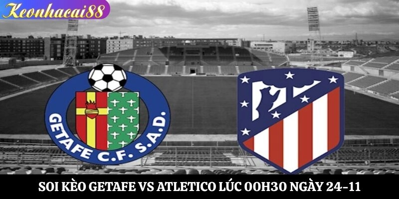 Soi Kèo Getafe vs Atletico Lúc 00h30 Ngày 24-11