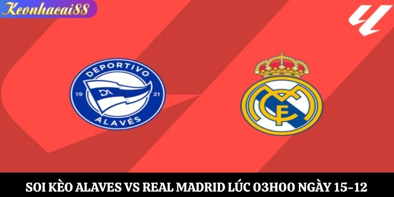 Soi Kèo Alaves vs Real Madrid Lúc 03h00 Ngày 15-12