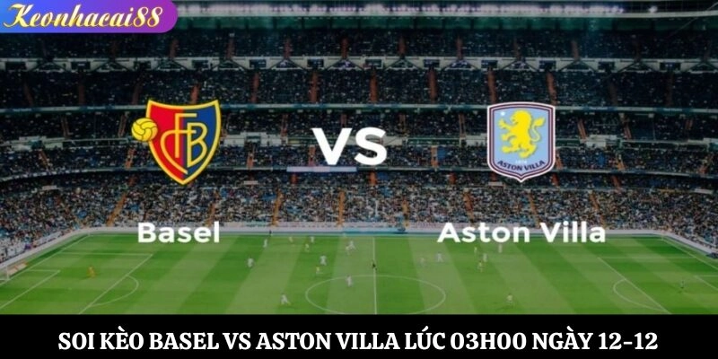 Soi Kèo Basel vs Aston Villa Lúc 03h00 Ngày 12-12